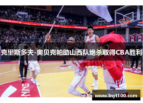 克里斯多夫-奥贝克帕助山西队绝杀取得CBA胜利