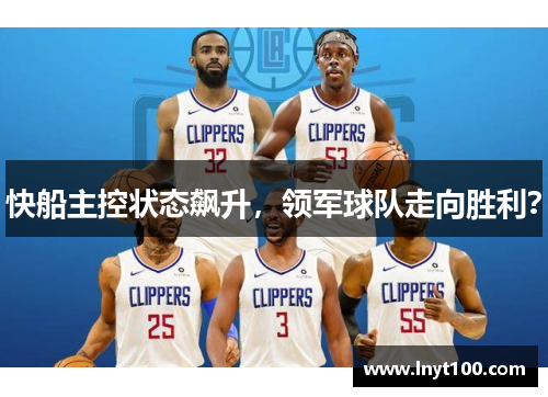 快船主控状态飙升，领军球队走向胜利？