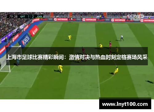 上海市足球比赛精彩瞬间：激情对决与热血时刻定格赛场风采