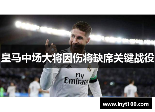 皇马中场大将因伤将缺席关键战役