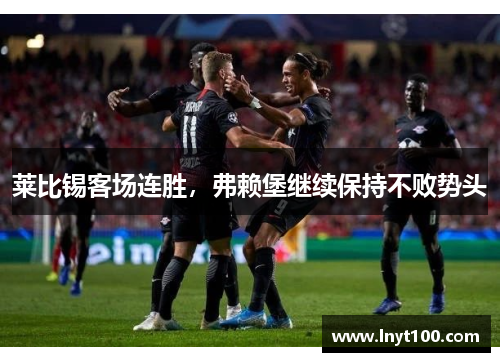 莱比锡客场连胜，弗赖堡继续保持不败势头