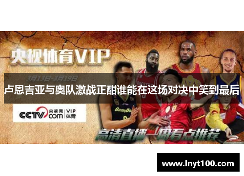 卢恩吉亚与奥队激战正酣谁能在这场对决中笑到最后
