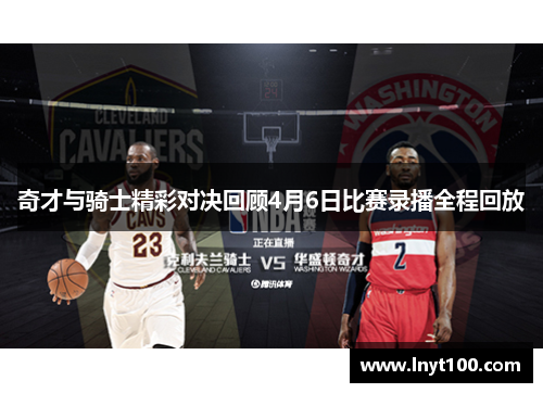 奇才与骑士精彩对决回顾4月6日比赛录播全程回放