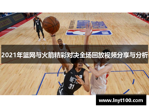 2021年篮网与火箭精彩对决全场回放视频分享与分析