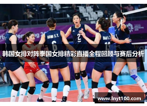 韩国女排对阵泰国女排精彩直播全程回顾与赛后分析