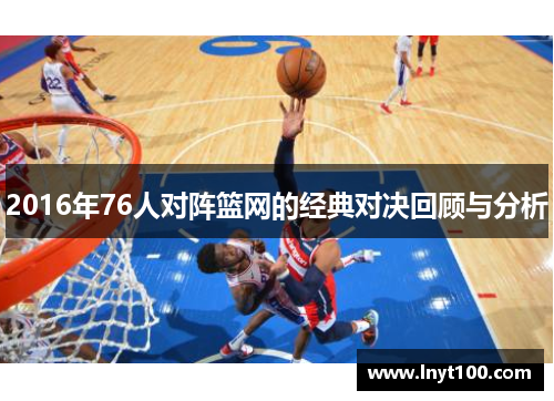 2016年76人对阵篮网的经典对决回顾与分析
