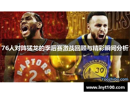 76人对阵猛龙的季后赛激战回顾与精彩瞬间分析